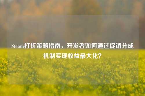 Steam打折策略指南，开发者如何通过促销分成机制实现收益最大化？