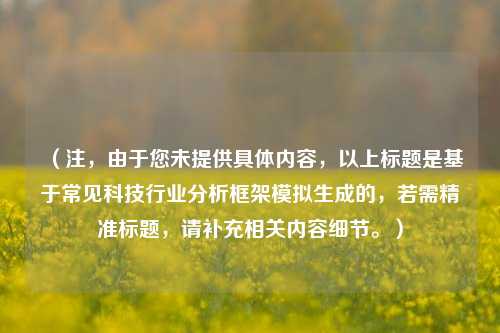 （注，由于您未提供具体内容，以上标题是基于常见科技行业分析框架模拟生成的，若需精准标题，请补充相关内容细节。）