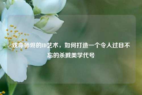 戏命师烬的ID艺术，如何打造一个令人过目不忘的杀戮美学代号