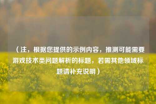 （注，根据您提供的示例内容，推测可能需要游戏技术类问题解析的标题，若需其他领域标题请补充说明）