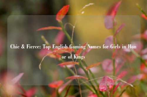 Chic & Fierce: Top English Gaming Names for Girls in Honor of Kings