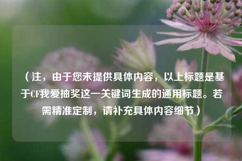 （注，由于您未提供具体内容，以上标题是基于CF我爱抽奖这一关键词生成的通用标题。若需精准定制，请补充具体内容细节）