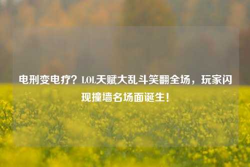 电刑变电疗？LOL天赋大乱斗笑翻全场，玩家闪现撞墙名场面诞生！