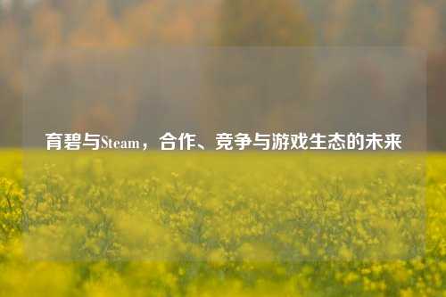 育碧与Steam，合作、竞争与游戏生态的未来