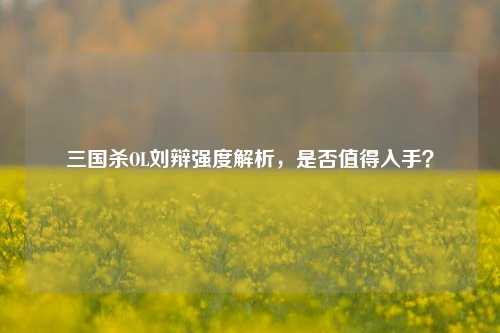 三国杀OL刘辩强度解析，是否值得入手？