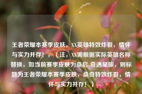 王者荣耀本赛季皮肤，XX英雄特效炸裂，情怀与实力并存！，（注，XX需根据实际英雄名称替换，如当前赛季皮肤为桑启-奇遇星旅，则标题为王者荣耀本赛季皮肤，桑奇特效炸裂，情怀与实力并存！）
