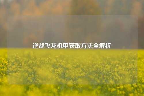 逆战飞龙机甲获取方法全解析