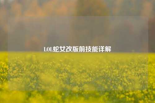 LOL蛇女改版前技能详解