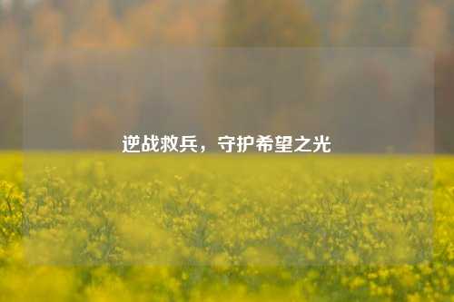 逆战救兵，守护希望之光