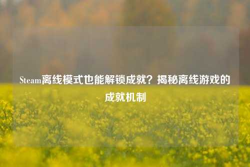 Steam离线模式也能解锁成就？揭秘离线游戏的成就机制