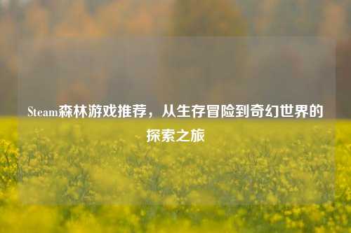 Steam森林游戏推荐，从生存冒险到奇幻世界的探索之旅