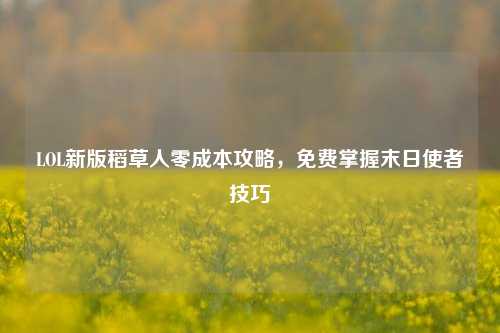 LOL新版稻草人零成本攻略，免费掌握末日使者技巧