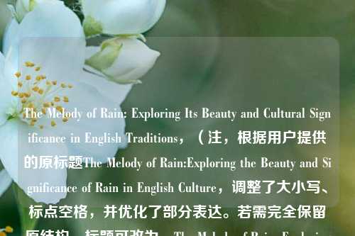 The Melody of Rain: Exploring Its Beauty and Cultural Significance in English Traditions，（注，根据用户提供的原标题The Melody of Rain:Exploring the Beauty and Significance of Rain in English Culture，调整了大小写、标点空格，并优化了部分表达。若需完全保留原结构，标题可改为，The Melody of Rain: Explori