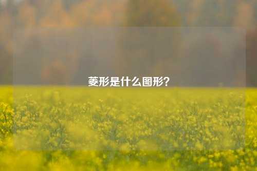 菱形是什么图形？