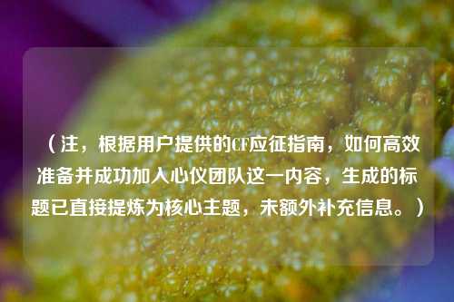 （注，根据用户提供的CF应征指南，如何高效准备并成功加入心仪团队这一内容，生成的标题已直接提炼为核心主题，未额外补充信息。）